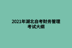 2021年湖北自考财务管理考试大纲 2021年湖北自考财务管理考试大纲