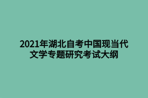 2021年湖北自考中国现当代文学专题研究考试大纲