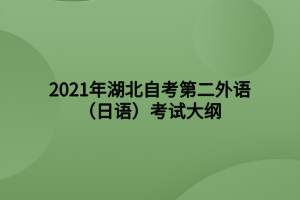 2021年湖北自考第二外语(日语)考试大纲 2021年湖北自考第二外语(日语)考试大纲