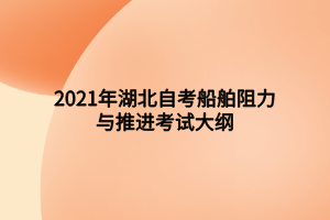 2021年湖北自考船舶阻力与推进考试大纲