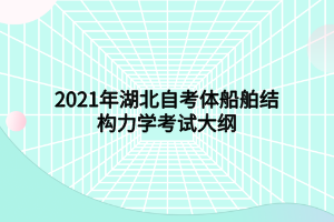 2021年湖北自考体船舶结构力学考试大纲