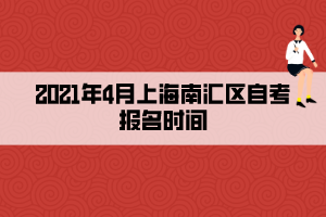 2021年4月上海南汇区自考报名时间 2021年4月上海南汇区自考报名时间