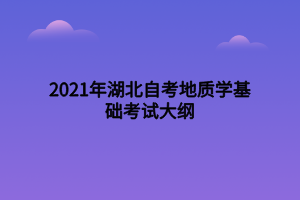 2021年湖北自考地质学基础考试大纲