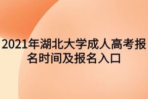 2021年湖北大学成人高考报名时间及报名入口 2021年湖北大学成人高考报名时间及报名入口