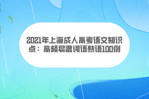 2021年上海成人高考语文知识点：高频易混词语熟语100例