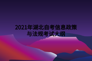 2021年湖北自考信息政策与法规考试大纲 2021年湖北自考信息政策与法规考试大纲