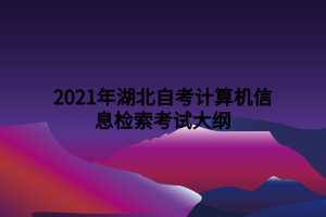 2021年湖北自考计算机信息检索考试大纲