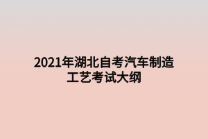 2021年湖北自考汽车制造工艺考试大纲