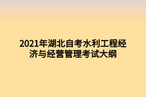 2021年湖北自考水利工程经济与经营管理考试大纲