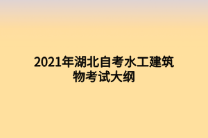 2021年湖北自考水工建筑物考试大纲