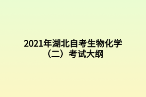 2021年湖北自考生物化学（二）考试大纲