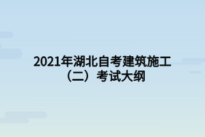2021年湖北自考建筑施工（二）考试大纲