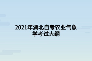 2021年湖北自考农业气象学考试大纲 2021年湖北自考农业气象学考试大纲