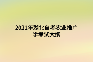 2021年湖北自考农业推广学考试大纲