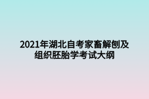 2021年湖北自考家畜解刨及组织胚胎学考试大纲 2021年湖北自考家畜解刨及组织胚胎学考试大纲