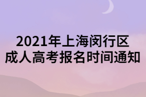 2021年上海闵行区成人高考报名时间通知 2021年上海闵行区成人高考报名时间通知
