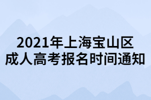 2021年上海宝山区成人高考报名时间通知 2021年上海宝山区成人高考报名时间通知
