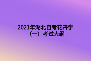 2021年湖北自考花卉学（一）考试大纲