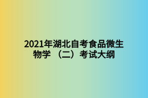 2021年湖北自考食品微生物学 (二)考试大纲 2021年湖北自考食品微生物学 (二)考试大纲