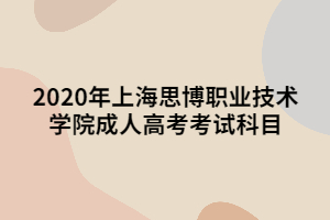 2020年上海思博职业技术学院成人高考考试科目