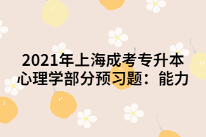 2021年上海成考专升本心理学部分预习题：能力