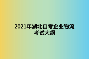 2021年湖北自考企业物流考试大纲