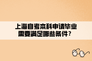 上海自考本科申请毕业需要满足哪些条件？