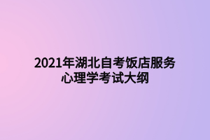 2021年湖北自考饭店服务心理学考试大纲