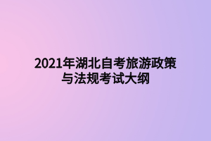 2021年湖北自考旅游政策与法规考试大纲