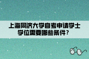 上海同济大学自考申请学士学位需要哪些条件？