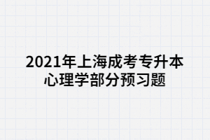 2021年上海成考专升本心理学部分预习题 (1)