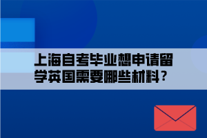 上海自考毕业想申请留学英国需要哪些材料？