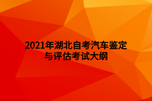 2021年湖北自考汽车鉴定与评估考试大纲 2021年湖北自考汽车鉴定与评估考试大纲