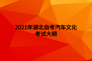 2021年湖北自考汽车文化考试大纲