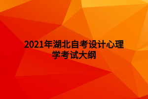 2021年湖北自考设计心理学考试大纲 2021年湖北自考设计心理学考试大纲