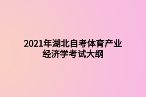 2021年湖北自考体育产业经济学考试大纲
