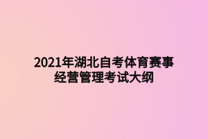 2021年湖北自考体育赛事经营管理考试大纲
