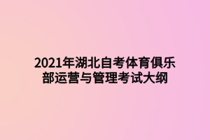 2021年湖北自考体育俱乐部运营与管理考试大纲