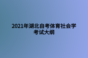 2021年湖北自考体育社会学考试大纲 2021年湖北自考体育社会学考试大纲