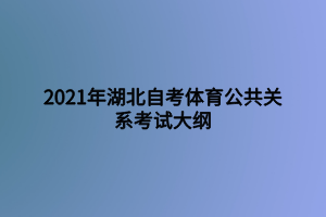 2021年湖北自考体育公共关系考试大纲 2021年湖北自考体育公共关系考试大纲