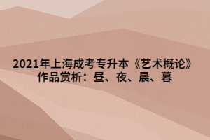 2021年上海成考专升本《艺术概论》作品赏析：昼、夜、晨、暮