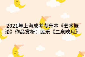 2021年上海成考专升本《艺术概论》作品赏析：民乐《二泉映月》