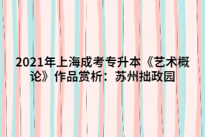 2021年上海成考专升本《艺术概论》作品赏析：苏州拙政园