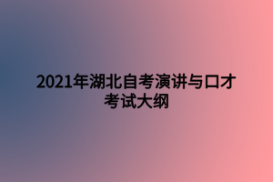 2021年湖北自考演讲与口才考试大纲 2021年湖北自考演讲与口才考试大纲