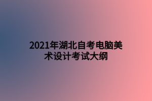 2021年湖北自考电脑美术设计考试大纲