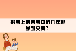 报考上海自考本科几年能拿到文凭? 报考上海自考本科几年能拿到文凭?