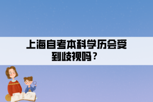 上海自考本科学历会受到歧视吗？