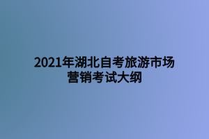 2021年湖北自考旅游市场营销考试大纲