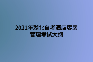 2021年湖北自考酒店客房管理考试大纲
