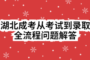 湖北成考从考试到录取全流程问题解答 湖北成考从考试到录取全流程问题解答
